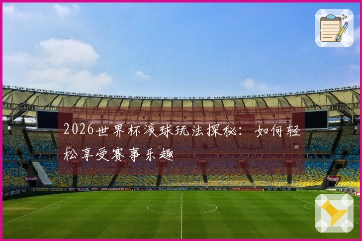 2026世界杯滚球玩法探秘：如何轻松享受赛事乐趣