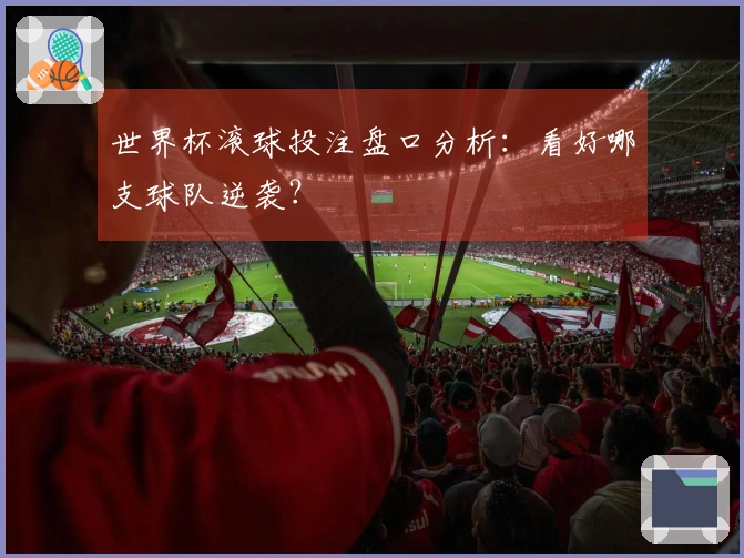 世界杯滚球投注盘口分析：看好哪支球队逆袭？