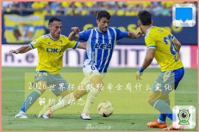 2026世界杯让球赔率会有什么变化？解析新动态