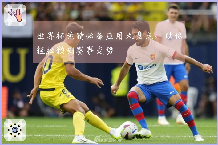 世界杯竞猜必备应用大盘点，助你轻松预测赛事走势