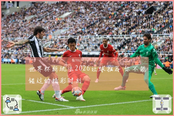 世界杯新玩法2026让球推荐 你不能错过的精彩时刻