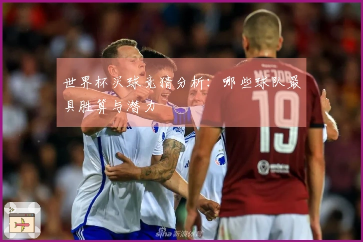 世界杯买球竞猜分析：哪些球队最具胜算与潜力