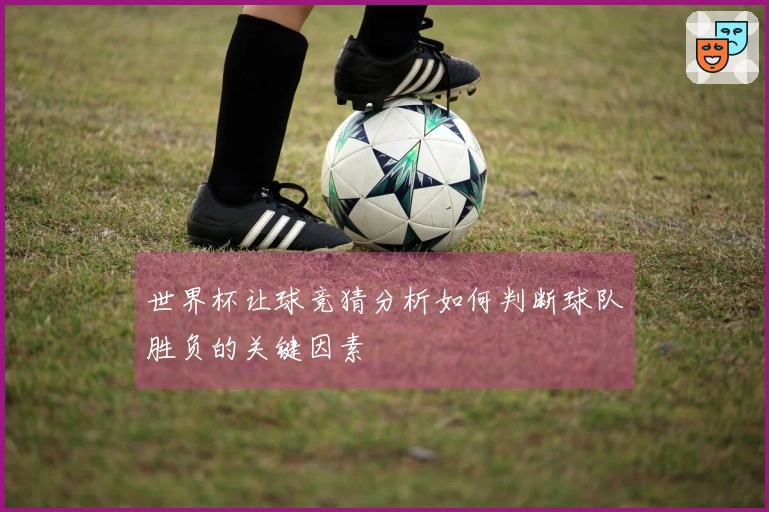 世界杯让球竞猜分析如何判断球队胜负的关键因素