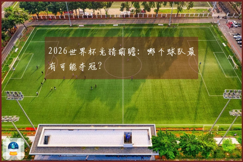 2026世界杯竞猜前瞻：哪个球队最有可能夺冠？