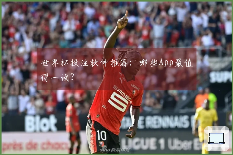 世界杯投注软件推荐：哪些App最值得一试？