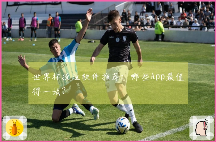 世界杯投注软件推荐：哪些App最值得一试？
