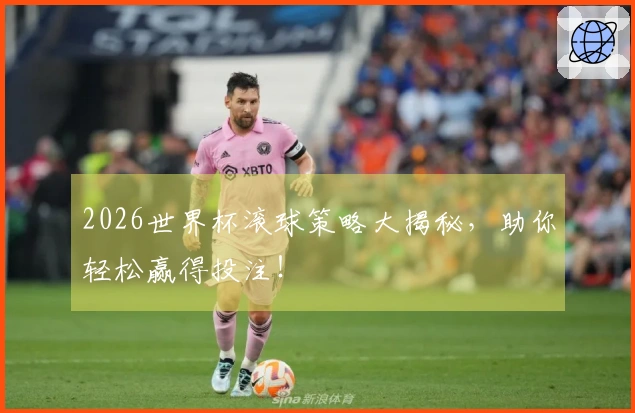 2026世界杯滚球策略大揭秘，助你轻松赢得投注！