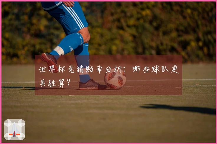 世界杯竞猜赔率分析：哪些球队更具胜算？
