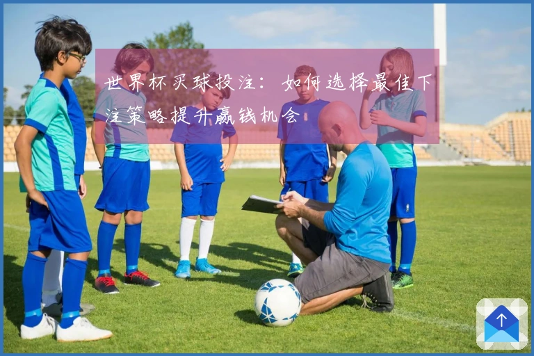 世界杯买球投注：如何选择最佳下注策略提升赢钱机会