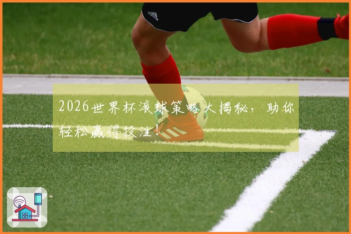 2026世界杯滚球策略大揭秘，助你轻松赢得投注！