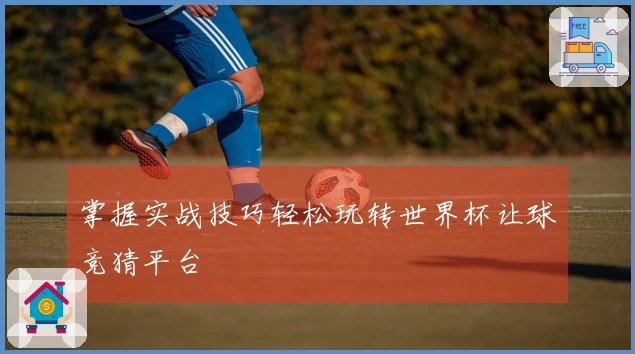 掌握实战技巧轻松玩转世界杯让球竞猜平台