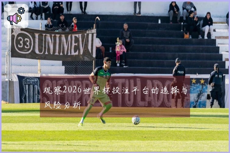 观察2026世界杯投注平台的选择与风险分析