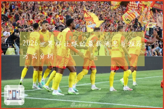 2026世界杯让球的最新消息与推荐方式分析